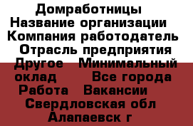 Домработницы › Название организации ­ Компания-работодатель › Отрасль предприятия ­ Другое › Минимальный оклад ­ 1 - Все города Работа » Вакансии   . Свердловская обл.,Алапаевск г.